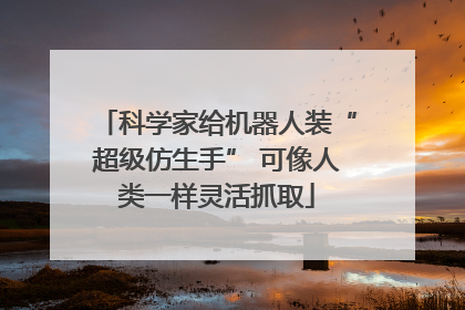科学家给机器人装“超级仿生手” 可像人类一样灵活抓取